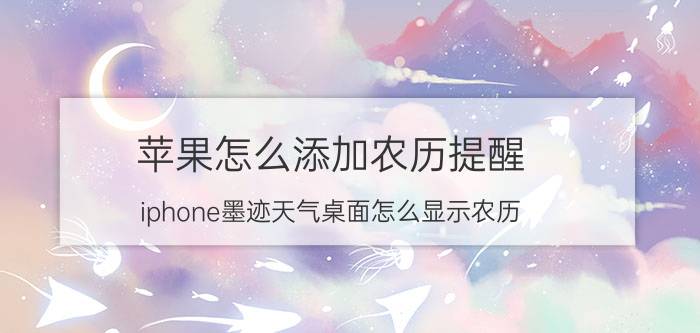 苹果怎么添加农历提醒 iphone墨迹天气桌面怎么显示农历？